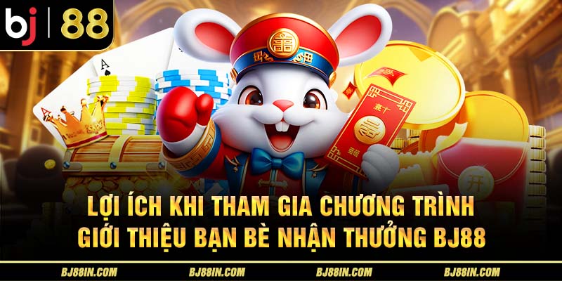 Lợi ích tham gia chương trình giới thiệu bạn bè nhận thưởng BJ88